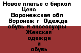 Новое платье с биркой › Цена ­ 1 000 - Воронежская обл., Воронеж г. Одежда, обувь и аксессуары » Женская одежда и обувь   . Воронежская обл.